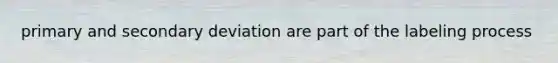 primary and secondary deviation are part of the labeling process