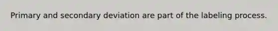 Primary and secondary deviation are part of the labeling process.