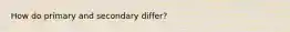 How do primary and secondary differ?