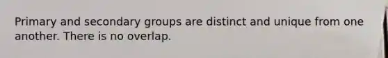 Primary and secondary groups are distinct and unique from one another. There is no overlap.