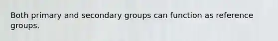 Both primary and secondary groups can function as reference groups.