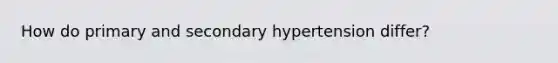 How do primary and secondary hypertension differ?