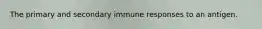 The primary and secondary immune responses to an antigen.