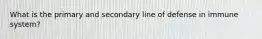 What is the primary and secondary line of defense in immune system?