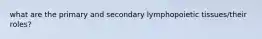 what are the primary and secondary lymphopoietic tissues/their roles?