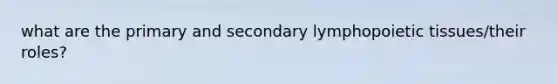 what are the primary and secondary lymphopoietic tissues/their roles?