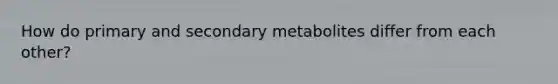 How do primary and secondary metabolites differ from each other?