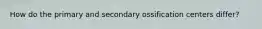 How do the primary and secondary ossification centers differ?