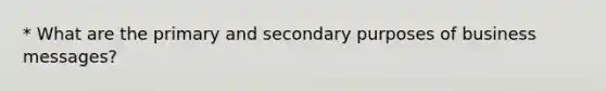 * What are the primary and secondary purposes of business messages?