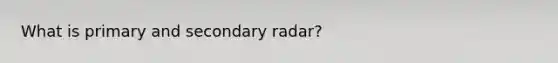 What is primary and secondary radar?