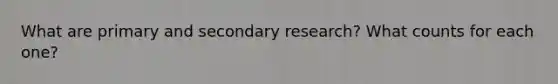 What are primary and secondary research? What counts for each one?