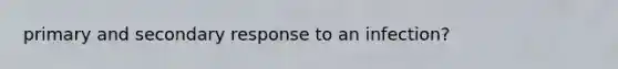 primary and secondary response to an infection?