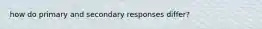 how do primary and secondary responses differ?