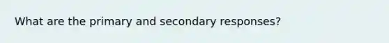 What are the primary and secondary responses?