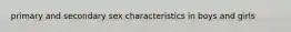 primary and secondary sex characteristics in boys and girls