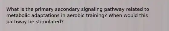 What is the primary secondary signaling pathway related to metabolic adaptations in aerobic training? When would this pathway be stimulated?