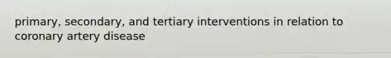 primary, secondary, and tertiary interventions in relation to coronary artery disease