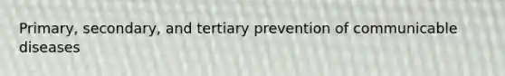 Primary, secondary, and tertiary prevention of communicable diseases