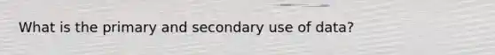 What is the primary and secondary use of data?