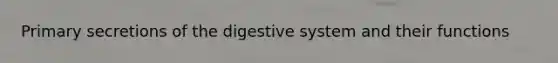 Primary secretions of the digestive system and their functions