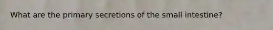 What are the primary secretions of the small intestine?