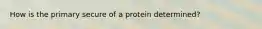 How is the primary secure of a protein determined?