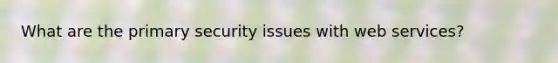 What are the primary security issues with web services?