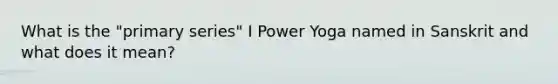 What is the "primary series" I Power Yoga named in Sanskrit and what does it mean?