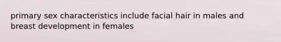 primary sex characteristics include facial hair in males and breast development in females