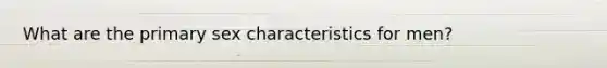 What are the primary sex characteristics for men?