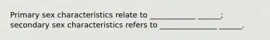 Primary sex characteristics relate to ____________ ______; secondary sex characteristics refers to _______________ ______.