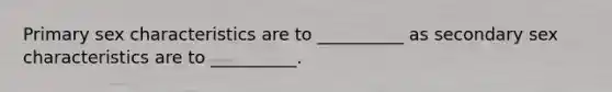 Primary sex characteristics are to __________ as secondary sex characteristics are to __________.