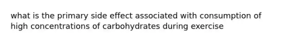 what is the primary side effect associated with consumption of high concentrations of carbohydrates during exercise