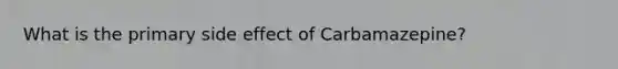 What is the primary side effect of Carbamazepine?