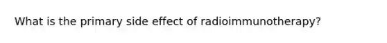 What is the primary side effect of radioimmunotherapy?