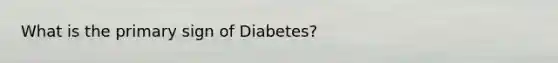 What is the primary sign of Diabetes?