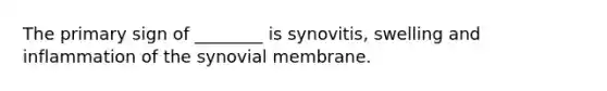 The primary sign of ________ is synovitis, swelling and inflammation of the synovial membrane.