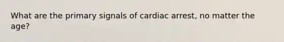 What are the primary signals of cardiac arrest, no matter the age?