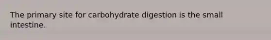 The primary site for carbohydrate digestion is the small intestine.