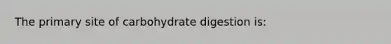 The primary site of carbohydrate digestion is: