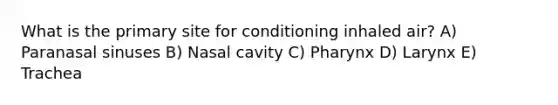 What is the primary site for conditioning inhaled air? A) Paranasal sinuses B) Nasal cavity C) Pharynx D) Larynx E) Trachea