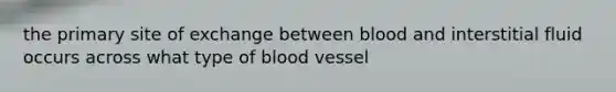 the primary site of exchange between blood and interstitial fluid occurs across what type of blood vessel