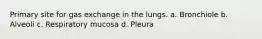 Primary site for gas exchange in the lungs. a. Bronchiole b. Alveoli c. Respiratory mucosa d. Pleura