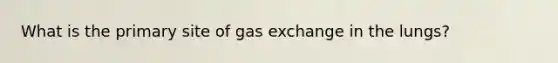 What is the primary site of gas exchange in the lungs?