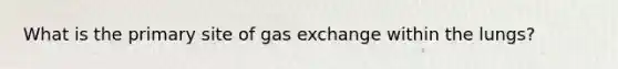 What is the primary site of gas exchange within the lungs?