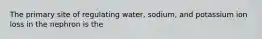 The primary site of regulating water, sodium, and potassium ion loss in the nephron is the