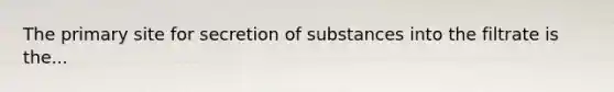 The primary site for secretion of substances into the filtrate is the...