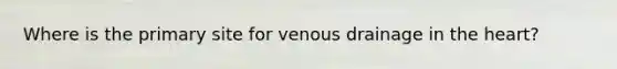 Where is the primary site for venous drainage in the heart?