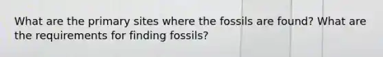 What are the primary sites where the fossils are found? What are the requirements for finding fossils?