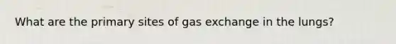 What are the primary sites of gas exchange in the lungs?